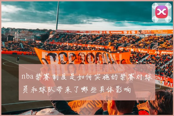 nba禁赛制度是如何实施的禁赛对球员和球队带来了哪些具体影响