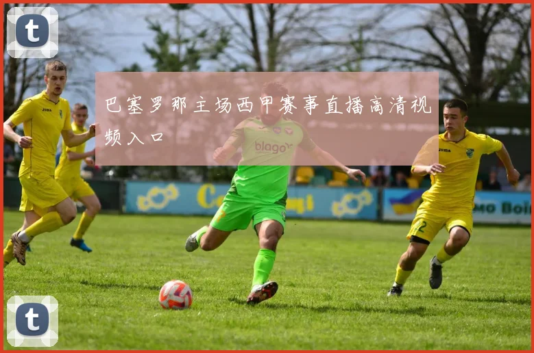 巴塞罗那主场西甲赛事直播高清视频入口