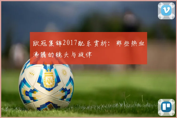 欧冠集锦2017配乐赏析：那些热血沸腾的镜头与旋律