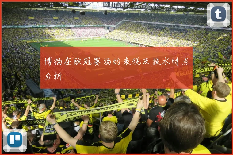 博扬在欧冠赛场的表现及技术特点分析