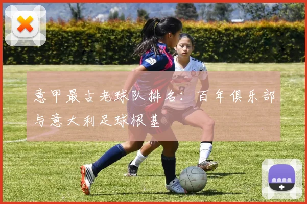 意甲最古老球队排名：百年俱乐部与意大利足球根基