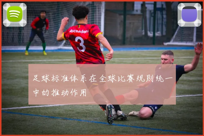 足球标准体系在全球比赛规则统一中的推动作用