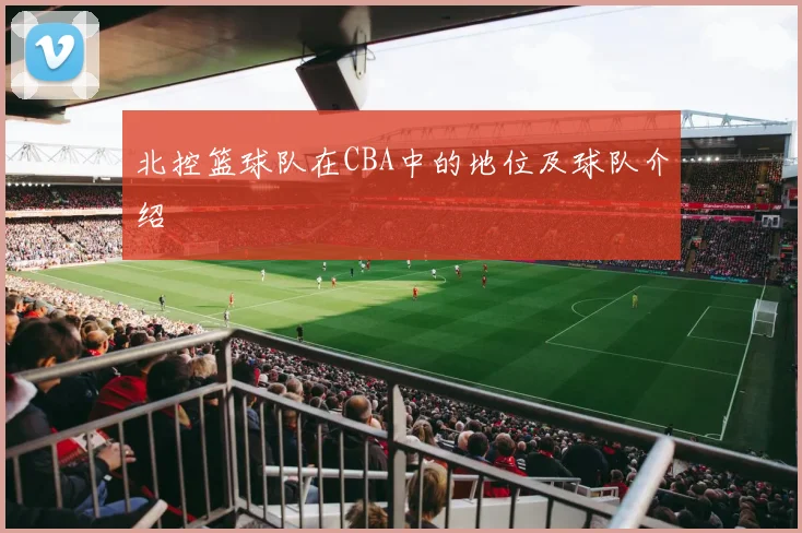 北控篮球队在CBA中的地位及球队介绍